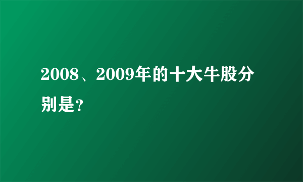 2008、2009年的十大牛股分别是？