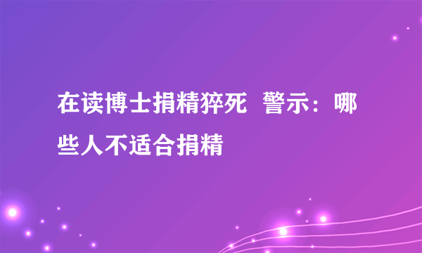 在读博士捐精猝死  警示：哪些人不适合捐精