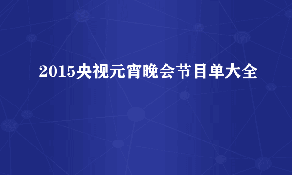 2015央视元宵晚会节目单大全