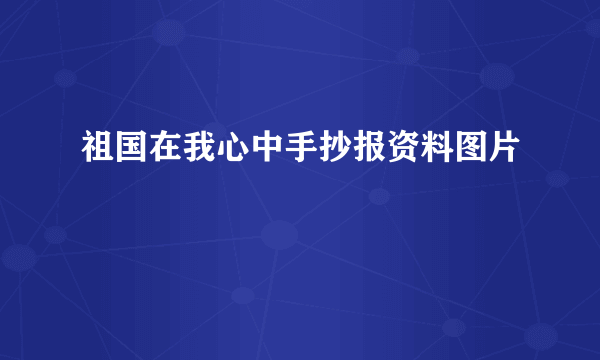 祖国在我心中手抄报资料图片