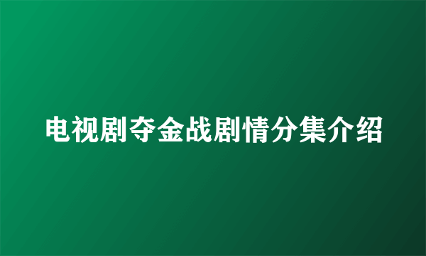 电视剧夺金战剧情分集介绍