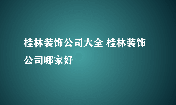 桂林装饰公司大全 桂林装饰公司哪家好