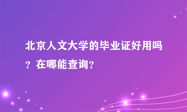 北京人文大学的毕业证好用吗？在哪能查询？