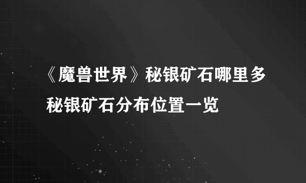 《魔兽世界》秘银矿石哪里多 秘银矿石分布位置一览