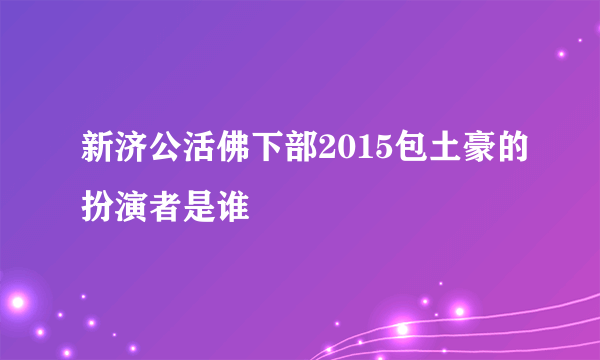 新济公活佛下部2015包土豪的扮演者是谁