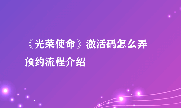 《光荣使命》激活码怎么弄 预约流程介绍