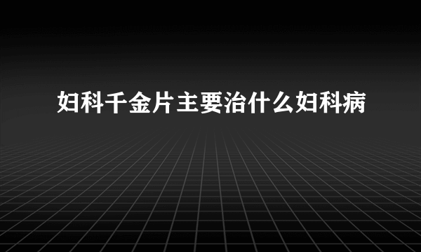 妇科千金片主要治什么妇科病