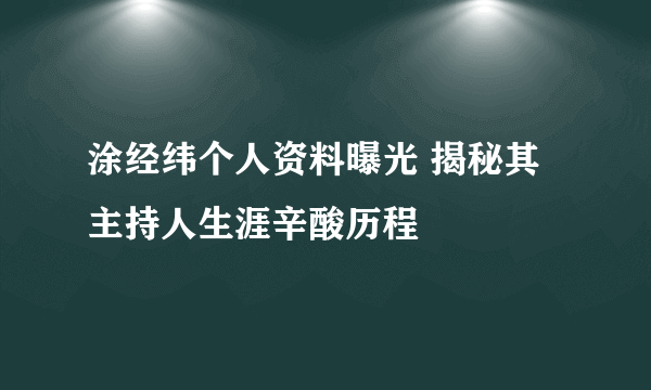 涂经纬个人资料曝光 揭秘其主持人生涯辛酸历程