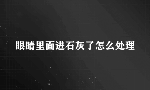 眼睛里面进石灰了怎么处理