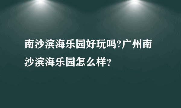 南沙滨海乐园好玩吗?广州南沙滨海乐园怎么样？