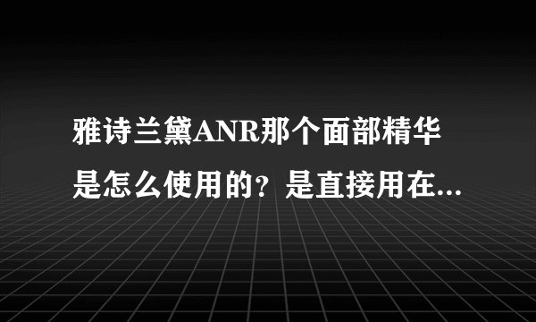 雅诗兰黛ANR那个面部精华是怎么使用的？是直接用在脸上还是ANR精华外面再加上一层面霜？