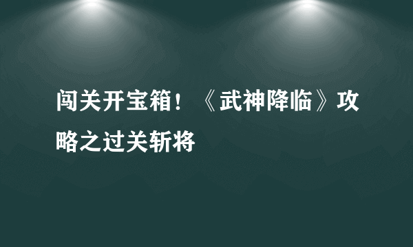 闯关开宝箱！《武神降临》攻略之过关斩将