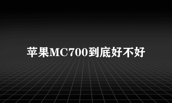 苹果MC700到底好不好