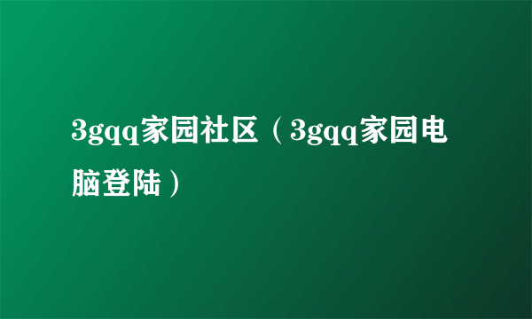 3gqq家园社区（3gqq家园电脑登陆）