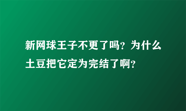 新网球王子不更了吗？为什么土豆把它定为完结了啊？