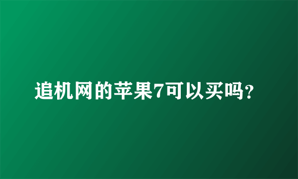 追机网的苹果7可以买吗？