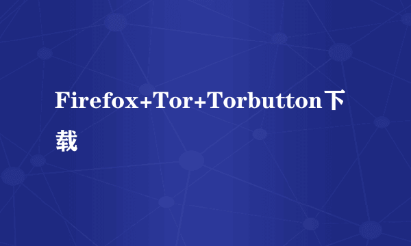 Firefox+Tor+Torbutton下载