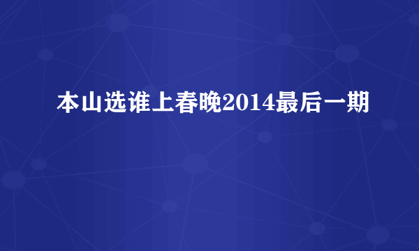 本山选谁上春晚2014最后一期