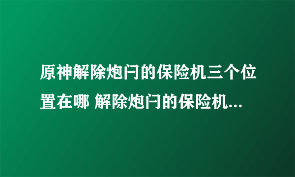 原神解除炮闩的保险机三个位置在哪 解除炮闩的保险机任务流程攻略