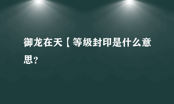 御龙在天【等级封印是什么意思？