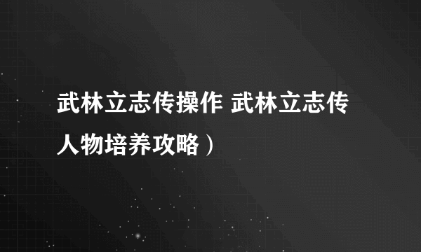 武林立志传操作 武林立志传人物培养攻略）