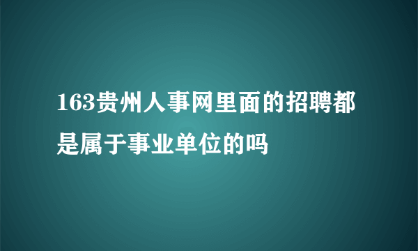 163贵州人事网里面的招聘都是属于事业单位的吗