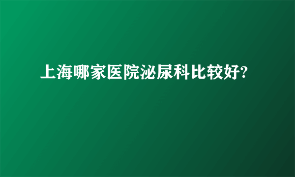 上海哪家医院泌尿科比较好?