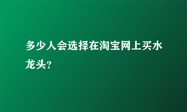 多少人会选择在淘宝网上买水龙头？