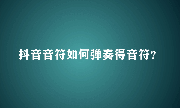 抖音音符如何弹奏得音符？