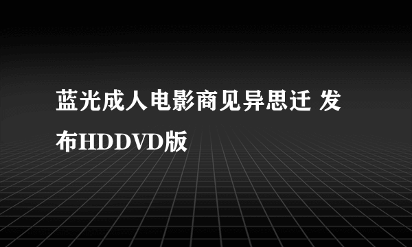 蓝光成人电影商见异思迁 发布HDDVD版