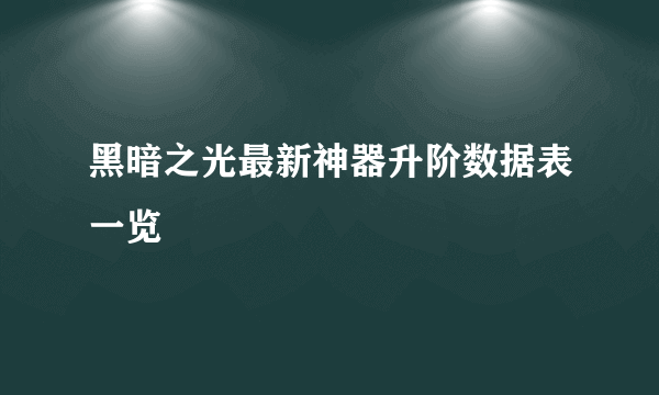 黑暗之光最新神器升阶数据表一览