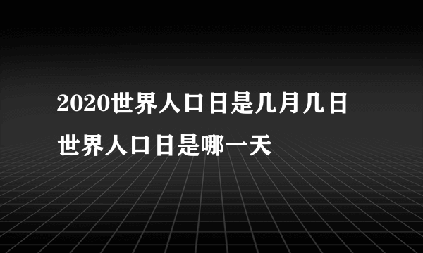 2020世界人口日是几月几日 世界人口日是哪一天