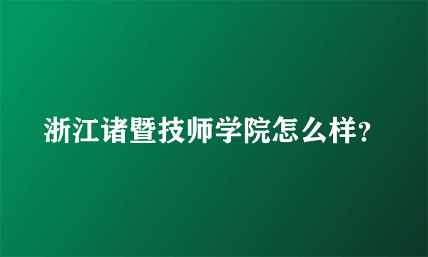 浙江诸暨技师学院怎么样？