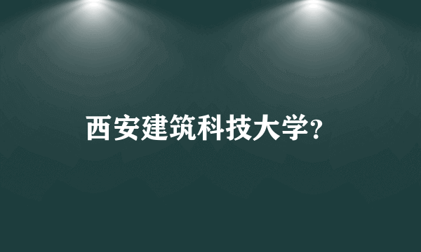 西安建筑科技大学？