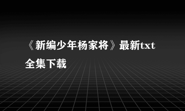 《新编少年杨家将》最新txt全集下载