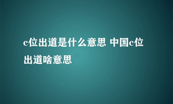 c位出道是什么意思 中国c位出道啥意思