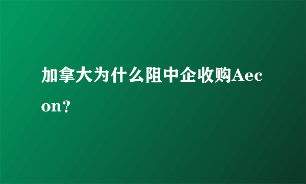 加拿大为什么阻中企收购Aecon？