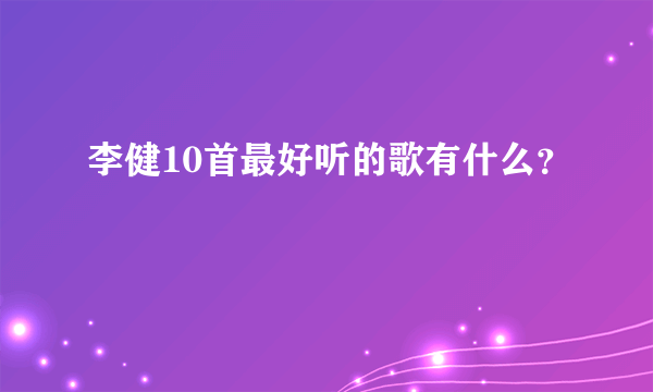 李健10首最好听的歌有什么？