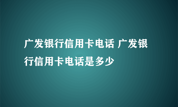 广发银行信用卡电话 广发银行信用卡电话是多少