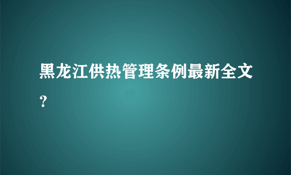 黑龙江供热管理条例最新全文？