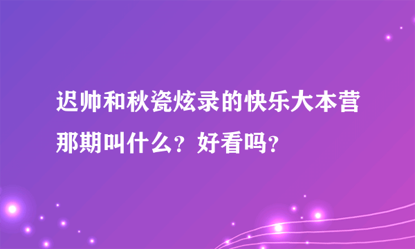 迟帅和秋瓷炫录的快乐大本营那期叫什么？好看吗？