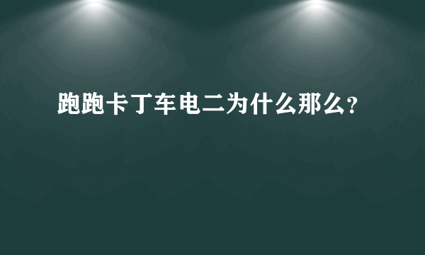 跑跑卡丁车电二为什么那么？