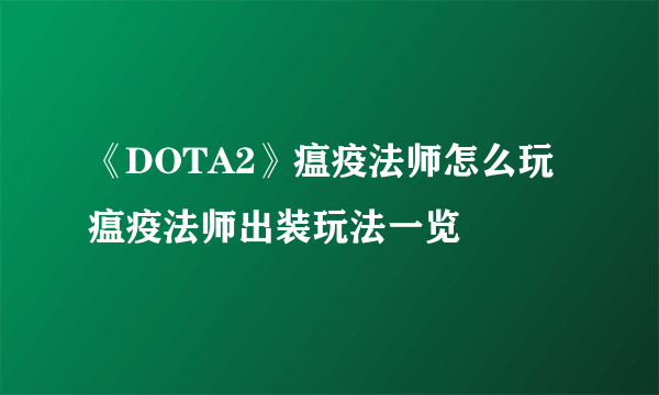 《DOTA2》瘟疫法师怎么玩 瘟疫法师出装玩法一览