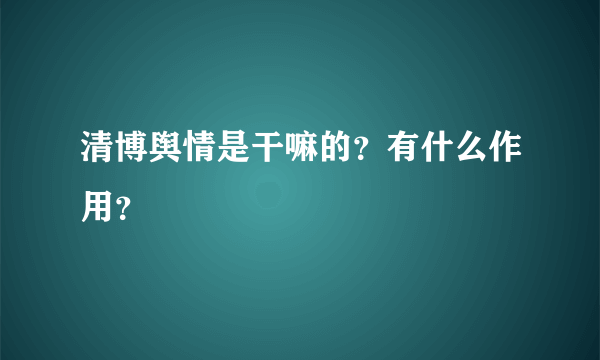 清博舆情是干嘛的？有什么作用？