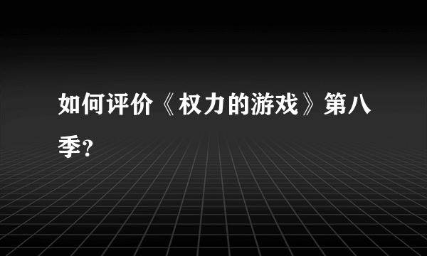 如何评价《权力的游戏》第八季？