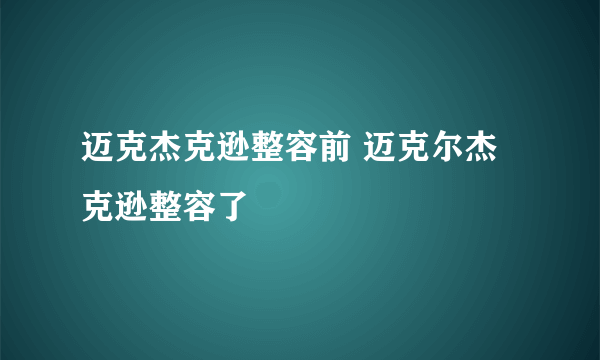 迈克杰克逊整容前 迈克尔杰克逊整容了