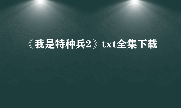 《我是特种兵2》txt全集下载