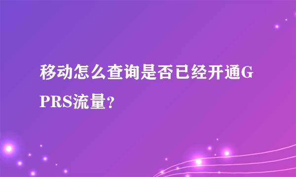 移动怎么查询是否已经开通GPRS流量？