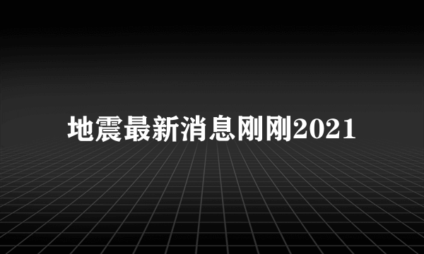 地震最新消息刚刚2021