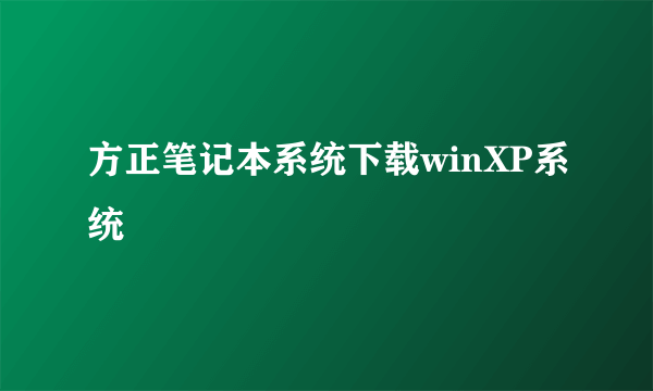 方正笔记本系统下载winXP系统